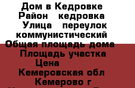 Дом в Кедровке › Район ­ кедровка › Улица ­ переулок коммунистический › Общая площадь дома ­ 43 › Площадь участка ­ 10 › Цена ­ 800 000 - Кемеровская обл., Кемерово г. Недвижимость » Дома, коттеджи, дачи продажа   . Кемеровская обл.,Кемерово г.